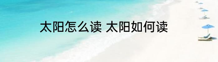太阳怎么读 太阳如何读
