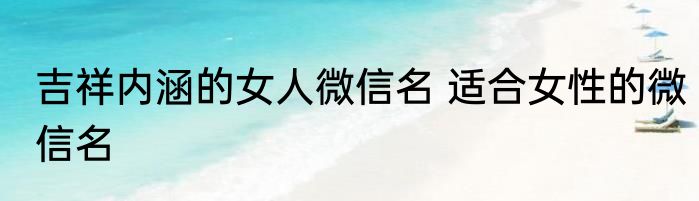 吉祥内涵的女人微信名 适合女性的微信名