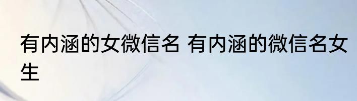 有内涵的女微信名 有内涵的微信名女生
