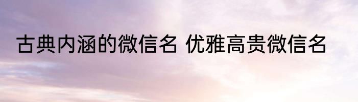 古典内涵的微信名 优雅高贵微信名