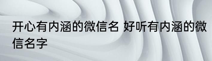 开心有内涵的微信名 好听有内涵的微信名字