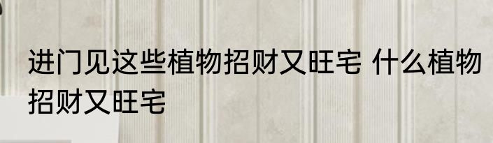 进门见这些植物招财又旺宅 什么植物招财又旺宅