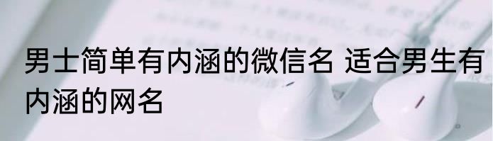 男士简单有内涵的微信名 适合男生有内涵的网名