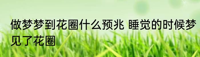 做梦梦到花圈什么预兆 睡觉的时候梦见了花圈