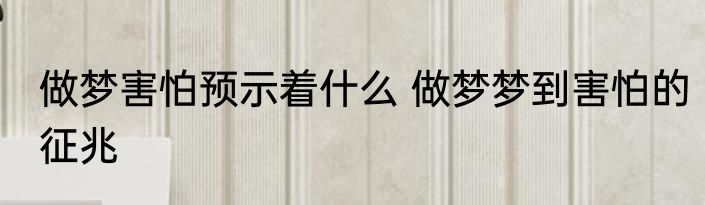 做梦害怕预示着什么 做梦梦到害怕的征兆