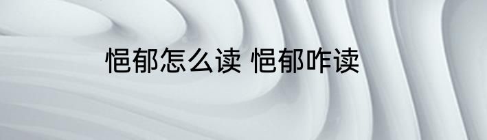 悒郁怎么读 悒郁咋读