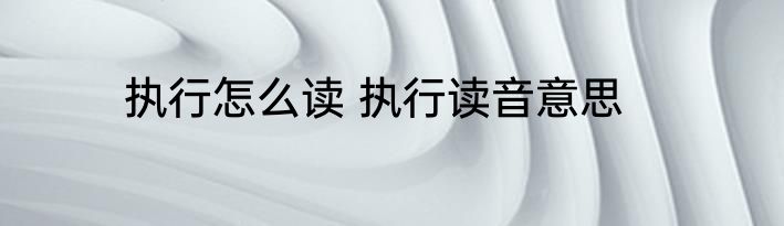 执行怎么读 执行读音意思