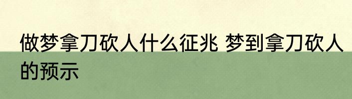 做梦拿刀砍人什么征兆 梦到拿刀砍人的预示
