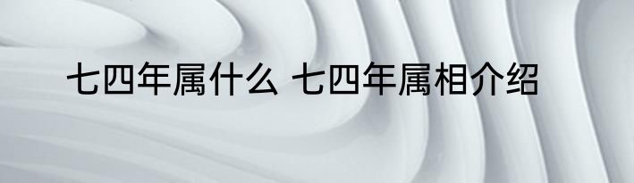 七四年属什么 七四年属相介绍