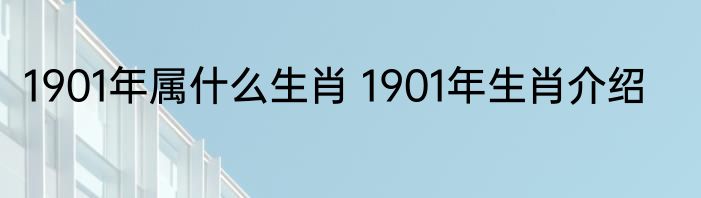 1901年属什么生肖 1901年生肖介绍