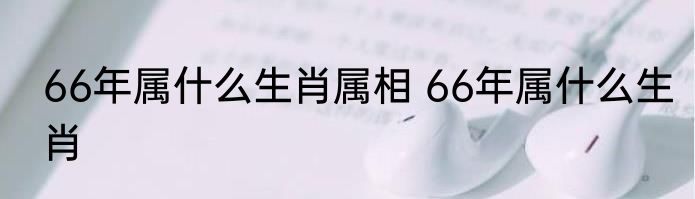 66年属什么生肖属相 66年属什么生肖