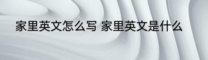 家里英文怎么写 家里英文是什么