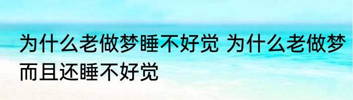 为什么老做梦睡不好觉 为什么老做梦而且还睡不好觉