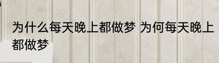 为什么每天晚上都做梦 为何每天晚上都做梦