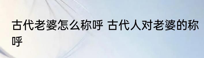 古代老婆怎么称呼 古代人对老婆的称呼