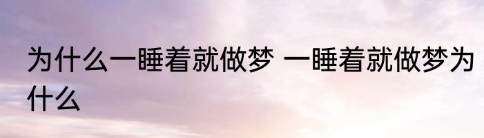 为什么一睡着就做梦 一睡着就做梦为什么