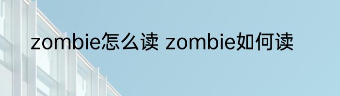 zombie怎么读 zombie如何读