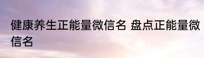 健康养生正能量微信名 盘点正能量微信名