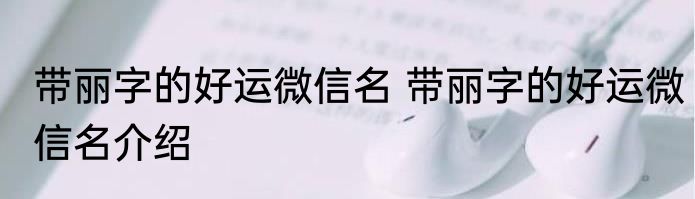 带丽字的好运微信名 带丽字的好运微信名介绍