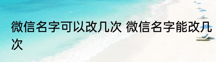 微信名字可以改几次 微信名字能改几次