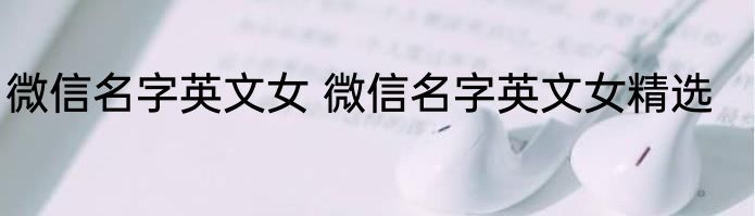 微信名字英文女 微信名字英文女精选