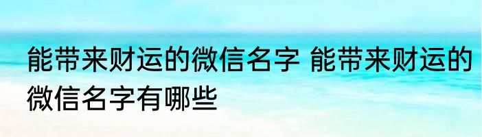 能带来财运的微信名字 能带来财运的微信名字有哪些