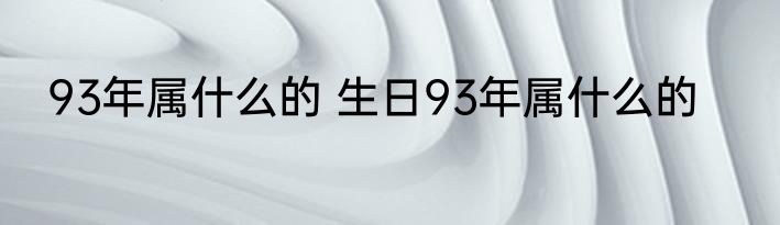93年属什么的 生日93年属什么的
