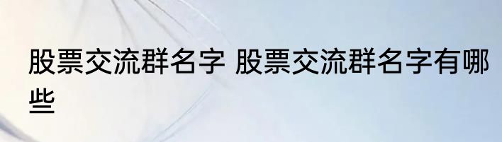股票交流群名字 股票交流群名字有哪些