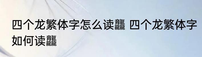 四个龙繁体字怎么读龘 四个龙繁体字如何读龘