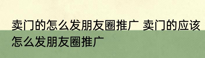 卖门的怎么发朋友圈推广 卖门的应该怎么发朋友圈推广