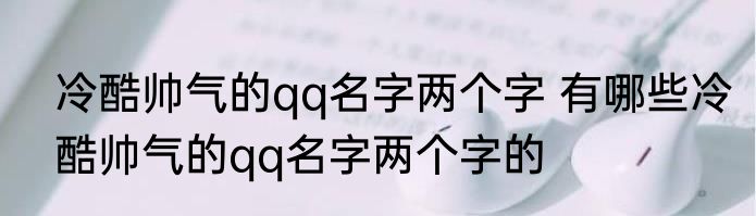 冷酷帅气的qq名字两个字 有哪些冷酷帅气的qq名字两个字的