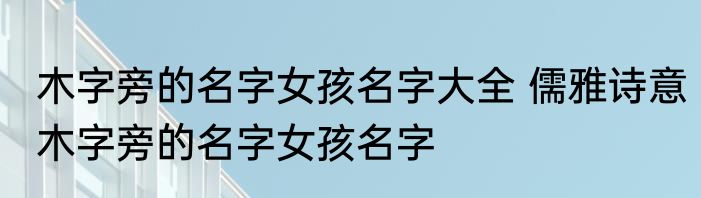 木字旁的名字女孩名字大全 儒雅诗意木字旁的名字女孩名字