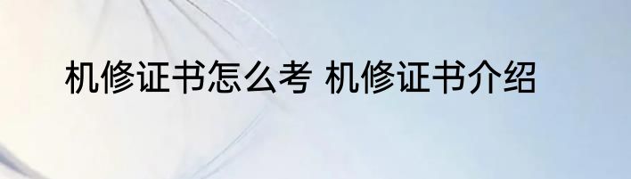 机修证书怎么考 机修证书介绍