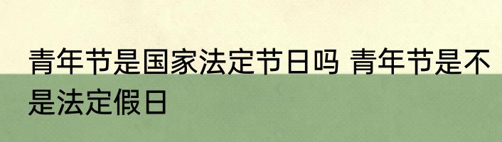 青年节是国家法定节日吗 青年节是不是法定假日