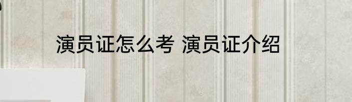 演员证怎么考 演员证介绍