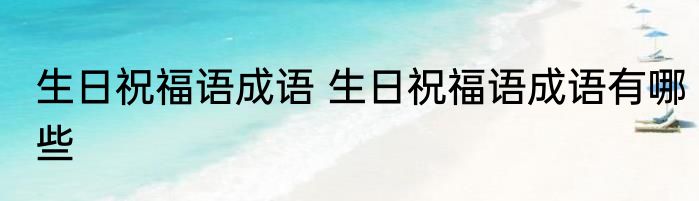 生日祝福语成语 生日祝福语成语有哪些