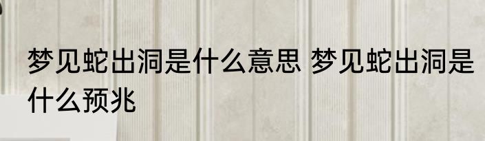 梦见蛇出洞是什么意思 梦见蛇出洞是什么预兆