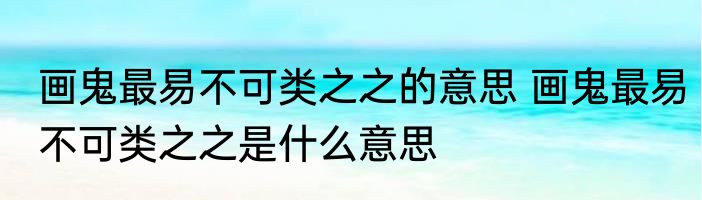 画鬼最易不可类之之的意思 画鬼最易不可类之之是什么意思