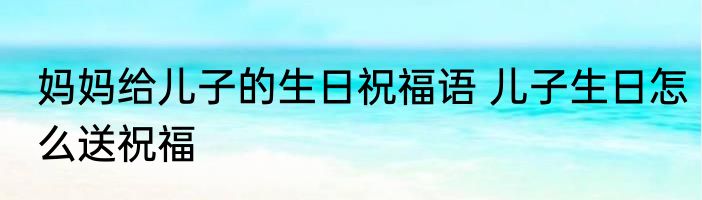 妈妈给儿子的生日祝福语 儿子生日怎么送祝福