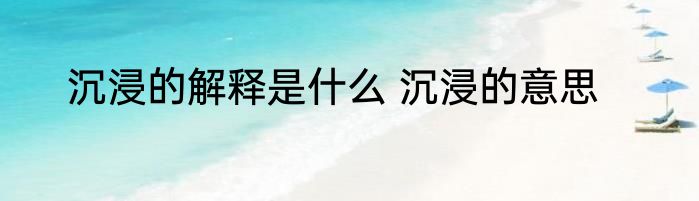 沉浸的解释是什么 沉浸的意思