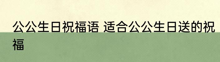 公公生日祝福语 适合公公生日送的祝福