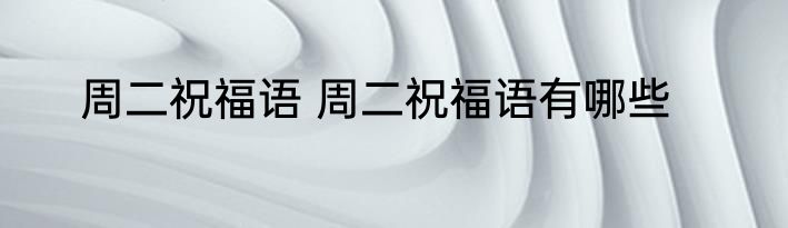 周二祝福语 周二祝福语有哪些