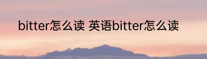 bitter怎么读 英语bitter怎么读
