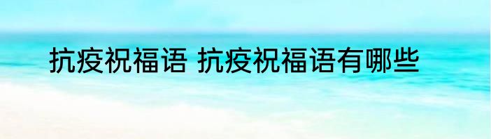 抗疫祝福语 抗疫祝福语有哪些