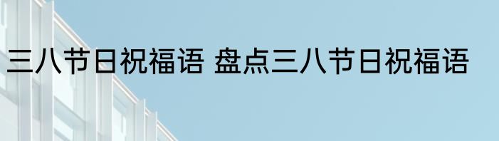 三八节日祝福语 盘点三八节日祝福语