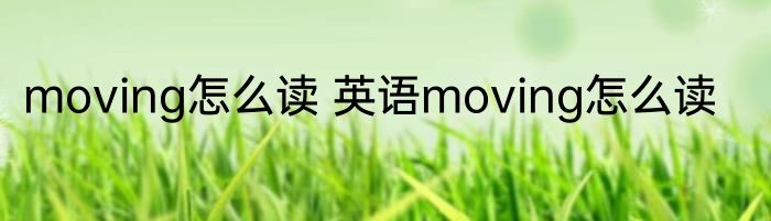 moving怎么读 英语moving怎么读