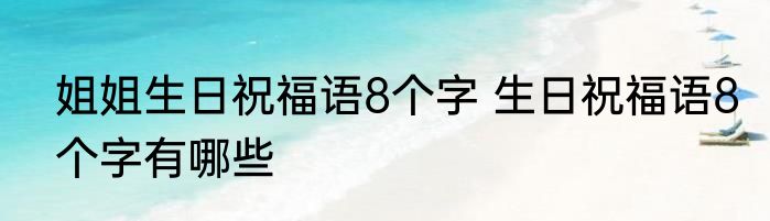 姐姐生日祝福语8个字 生日祝福语8个字有哪些