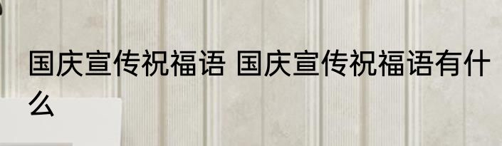 国庆宣传祝福语 国庆宣传祝福语有什么