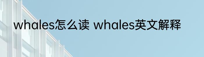 whales怎么读 whales英文解释