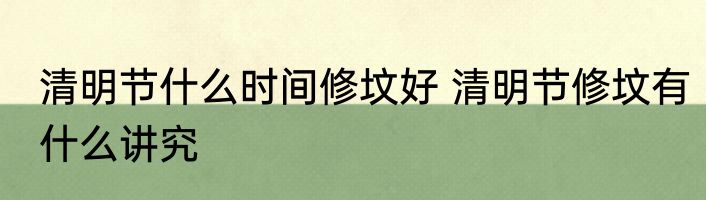 清明节什么时间修坟好 清明节修坟有什么讲究